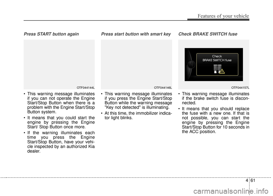 KIA Optima Hybrid 2016 4.G Owners Manual 461
Features of your vehicle
Press START button again
 This warning message illuminatesif you can not operate the Engine
Start/Stop Button when there is a
problem with the Engine Start/Stop
Button sys