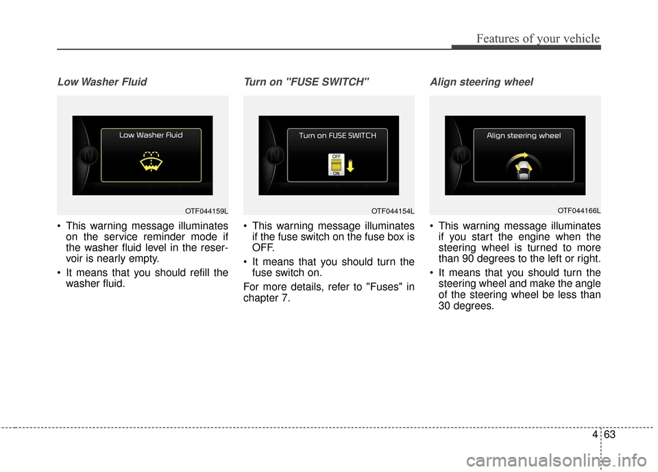 KIA Optima Hybrid 2016 4.G Owners Manual 463
Features of your vehicle
Low Washer  Fluid
 This warning message illuminateson the service reminder mode if
the washer fluid level in the reser-
voir is nearly empty.
 It means that you should ref
