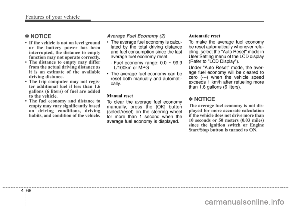 KIA Optima Hybrid 2016 4.G Owners Manual Features of your vehicle
68
4
✽
✽
NOTICE
• If the vehicle is not on level ground
or the battery power has been
interrupted, the distance to empty
function may not operate correctly.
• The dist