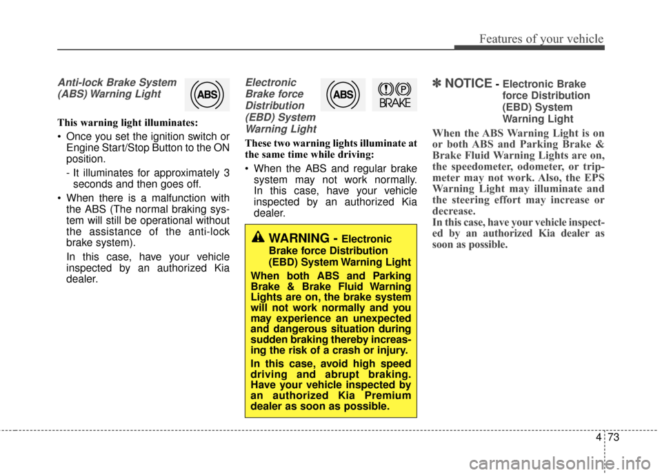 KIA Optima Hybrid 2016 4.G Owners Manual 473
Features of your vehicle
Anti-lock Brake System(ABS) Warning  Light
This warning light illuminates:
 Once you set the ignition switch or Engine Start/Stop Button to the ON
position.
- It illuminat