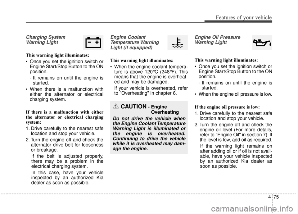KIA Optima Hybrid 2016 4.G Owners Manual 475
Features of your vehicle
Charging SystemWarning Light
This warning light illuminates:
 Once you set the ignition switch or Engine Start/Stop Button to the ON
position.
- It remains on until the en