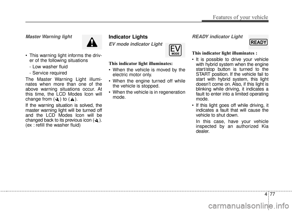 KIA Optima Hybrid 2016 4.G Owners Manual 477
Features of your vehicle
Master Warning light
This warning light informs the driv-er of the following situations
- Low washer fluid
- Service required
The Master Warning Light illumi-
nates when KIA Optima Hybrid 2016 4.G Owners Manual 477
Features of your vehicle
Master Warning light
This warning light informs the driv-er of the following situations
- Low washer fluid
- Service required
The Master Warning Light illumi-
nates when
