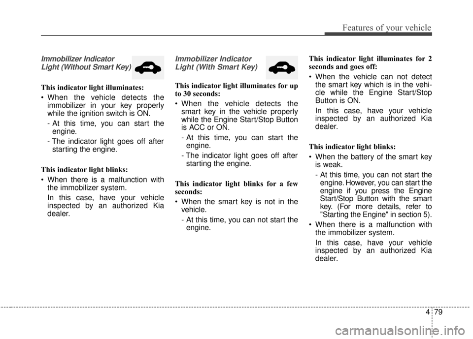 KIA Optima Hybrid 2016 4.G Owners Manual 479
Features of your vehicle
Immobilizer IndicatorLight (Without Smart Key)
This indicator light illuminates:
When the vehicle detects the immobilizer in your key properly
while the ignition switch KIA Optima Hybrid 2016 4.G Owners Manual 479
Features of your vehicle
Immobilizer IndicatorLight (Without Smart Key)
This indicator light illuminates:
When the vehicle detects the immobilizer in your key properly
while the ignition switch