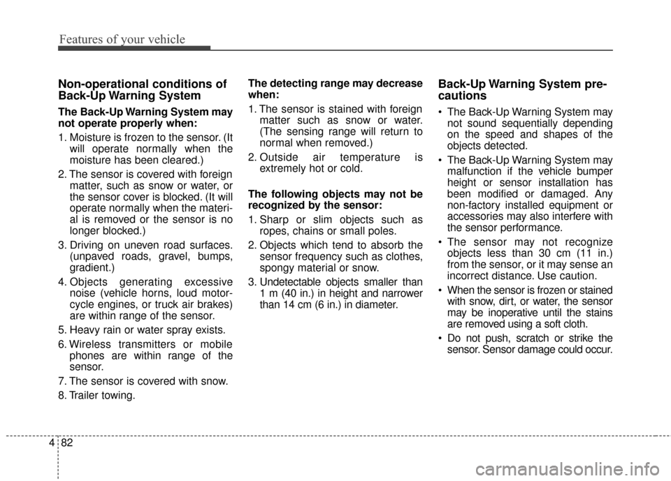KIA Optima Hybrid 2016 4.G Owners Manual Features of your vehicle
82
4
Non-operational conditions of
Back-Up Warning  System
The Back-Up Warning System may
not operate properly when:
1. Moisture is frozen to the sensor. (It
will operate norm