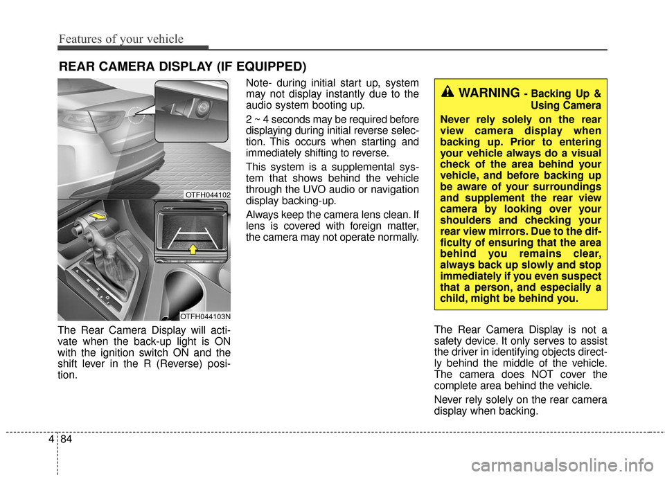 KIA Optima Hybrid 2016 4.G Owners Manual Features of your vehicle
84
4
The Rear Camera Display will acti-
vate when the back-up light is ON
with the ignition switch ON and the
shift lever in the R (Reverse) posi-
tion. Note- during initial s