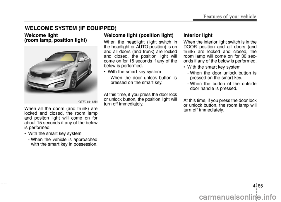 KIA Optima Hybrid 2016 4.G Owners Manual 485
Features of your vehicle
Welcome light
(room lamp, position light)
When all the doors (and trunk) are
locked and closed, the room lamp
and positon light will come on for
about 15 seconds if any o KIA Optima Hybrid 2016 4.G Owners Manual 485
Features of your vehicle
Welcome light
(room lamp, position light)
When all the doors (and trunk) are
locked and closed, the room lamp
and positon light will come on for
about 15 seconds if any o