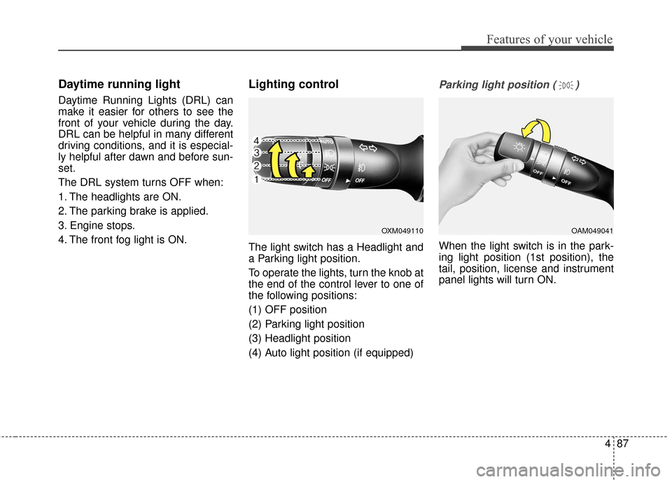KIA Optima Hybrid 2016 4.G Owners Manual 487
Features of your vehicle
Daytime running light
Daytime Running Lights (DRL) can
make it easier for others to see the
front of your vehicle during the day.
DRL can be helpful in many different
driv
