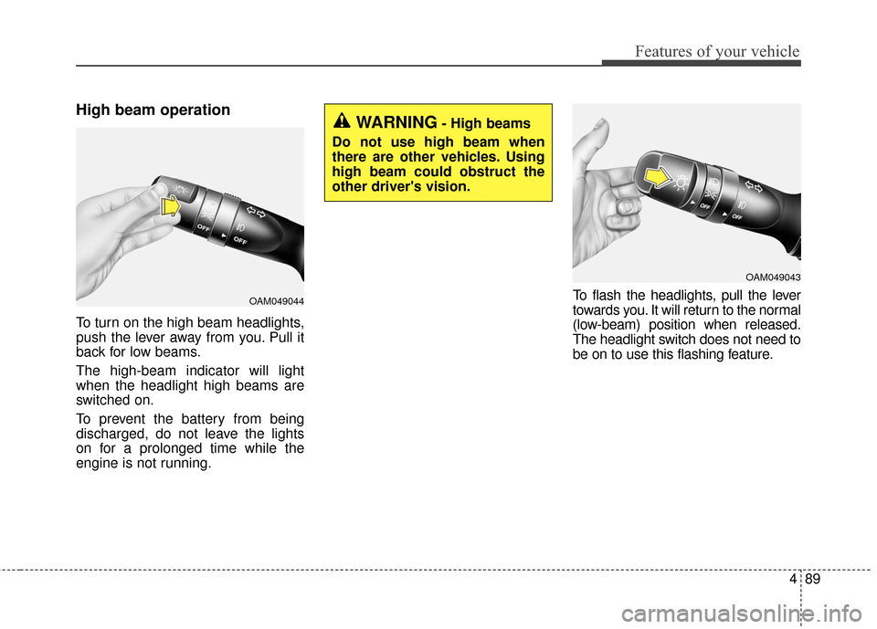 KIA Optima Hybrid 2016 4.G Owners Manual 489
Features of your vehicle
High beam operation 
To turn on the high beam headlights,
push the lever away from you. Pull it
back for low beams.
The high-beam indicator will light
when the headlight h