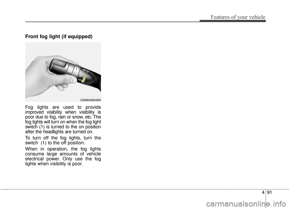 KIA Optima Hybrid 2016 4.G Owners Manual 491
Features of your vehicle
Front fog light (if equipped)
Fog lights are used to provide
improved visibility when visibility is
poor due to fog, rain or snow, etc. The
fog lights will turn on when th