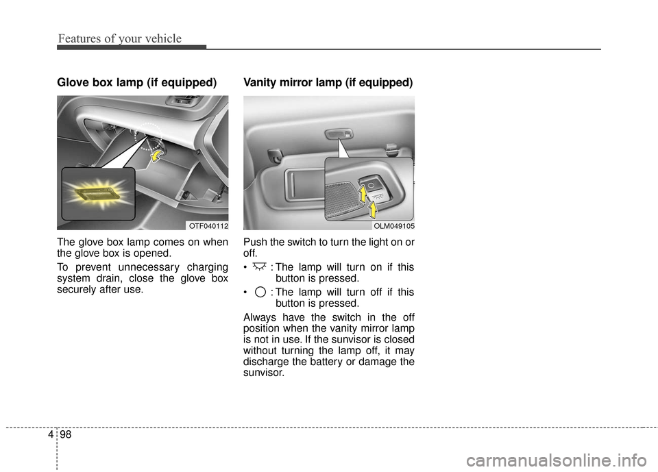 KIA Optima Hybrid 2016 4.G Owners Manual Features of your vehicle
98
4
Glove box lamp (if equipped)
The glove box lamp comes on when
the glove box is opened.
To prevent unnecessary charging
system drain, close the glove box
securely after us KIA Optima Hybrid 2016 4.G Owners Manual Features of your vehicle
98
4
Glove box lamp (if equipped)
The glove box lamp comes on when
the glove box is opened.
To prevent unnecessary charging
system drain, close the glove box
securely after us