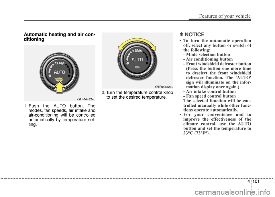 KIA Optima Hybrid 2016 4.G Owners Manual 4101
Features of your vehicle
Automatic heating and air con-
ditioning
1. Push the AUTO button. Themodes, fan speeds, air intake and
air-conditioning will be controlled
automatically by temperature se
