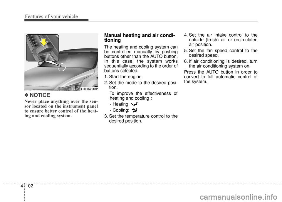 KIA Optima Hybrid 2016 4.G Owners Manual Features of your vehicle
102
4
✽
✽
NOTICE
Never place anything over the sen-
sor located on the instrument panel
to ensure better control of the heat-
ing and cooling system.  
Manual heating and 