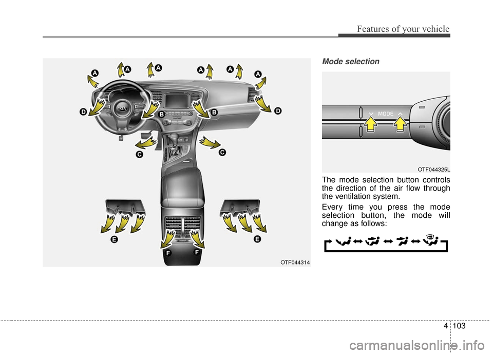 KIA Optima Hybrid 2016 4.G Owners Manual 4103
Features of your vehicle
Mode selection
The mode selection button controls
the direction of the air flow through
the ventilation system.
Every time you press the mode
selection button, the mode w KIA Optima Hybrid 2016 4.G Owners Manual 4103
Features of your vehicle
Mode selection
The mode selection button controls
the direction of the air flow through
the ventilation system.
Every time you press the mode
selection button, the mode w