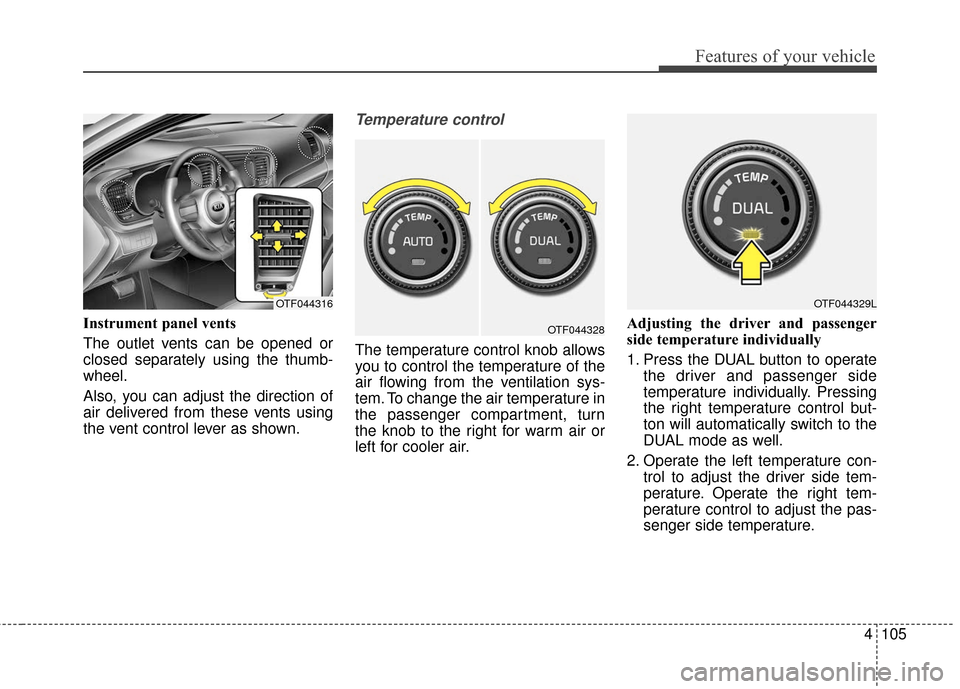 KIA Optima Hybrid 2016 4.G Owners Manual 4105
Features of your vehicle
Instrument panel vents
The outlet vents can be opened or
closed separately using the thumb-
wheel.
Also, you can adjust the direction of
air delivered from these vents us KIA Optima Hybrid 2016 4.G Owners Manual 4105
Features of your vehicle
Instrument panel vents
The outlet vents can be opened or
closed separately using the thumb-
wheel.
Also, you can adjust the direction of
air delivered from these vents us