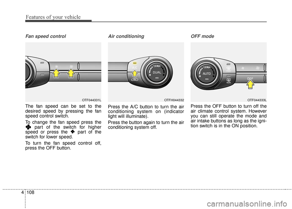 KIA Optima Hybrid 2016 4.G Owners Manual Features of your vehicle
108
4
Fan speed control
The fan speed can be set to the
desired speed by pressing the fan
speed control switch.
To change the fan speed press the
part of the switch for higher KIA Optima Hybrid 2016 4.G Owners Manual Features of your vehicle
108
4
Fan speed control
The fan speed can be set to the
desired speed by pressing the fan
speed control switch.
To change the fan speed press the
part of the switch for higher