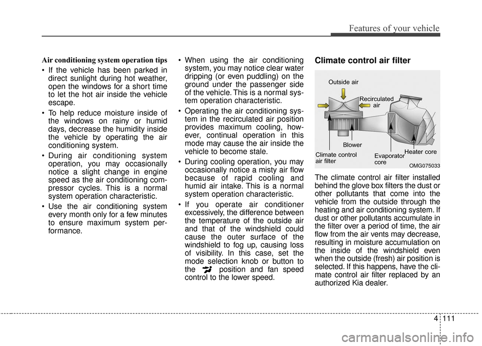 KIA Optima Hybrid 2016 4.G Owners Manual 4111
Features of your vehicle
Air conditioning system operation tips  
 If the vehicle has been parked indirect sunlight during hot weather,
open the windows for a short time
to let the hot air inside