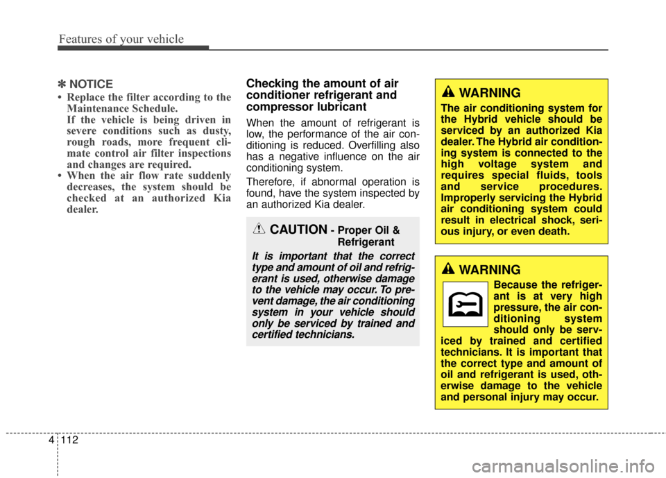 KIA Optima Hybrid 2016 4.G Owners Manual Features of your vehicle
112
4
✽
✽
NOTICE
• Replace the filter according to the
Maintenance Schedule.
If the vehicle is being driven in
severe conditions such as dusty,
rough roads, more frequen