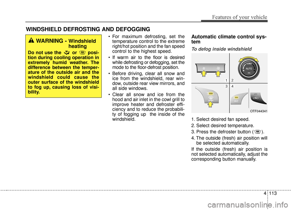KIA Optima Hybrid 2016 4.G Owners Manual 4113
Features of your vehicle
WINDSHIELD DEFROSTING AND DEFOGGING
 For maximum defrosting, set thetemperature control to the extreme
right/hot position and the fan speed
control to the highest speed.
