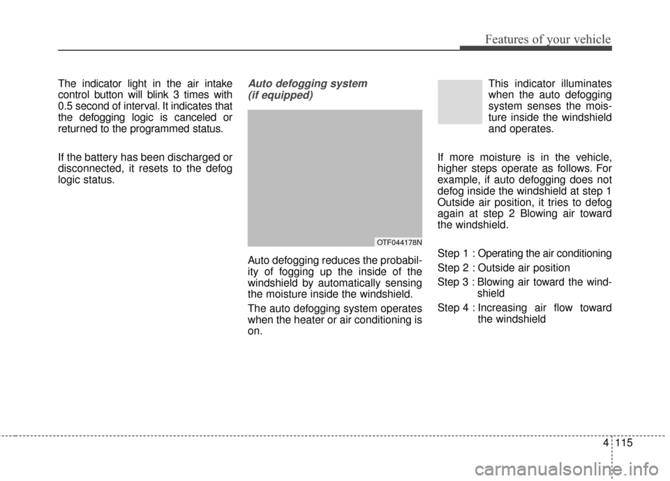 KIA Optima Hybrid 2016 4.G Owners Manual 4115
Features of your vehicle
The indicator light in the air intake
control button will blink 3 times with
0.5 second of interval. It indicates that
the defogging logic is canceled or
returned to the 