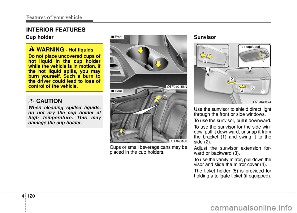 KIA Optima Hybrid 2016 4.G Owners Manual Features of your vehicle
120
4
INTERIOR FEATURES
Cup holder
Cups or small beverage cans may be
placed in the cup holders.
Sunvisor
Use the sunvisor to shield direct light
through the front or side wi KIA Optima Hybrid 2016 4.G Owners Manual Features of your vehicle
120
4
INTERIOR FEATURES
Cup holder
Cups or small beverage cans may be
placed in the cup holders.
Sunvisor
Use the sunvisor to shield direct light
through the front or side wi