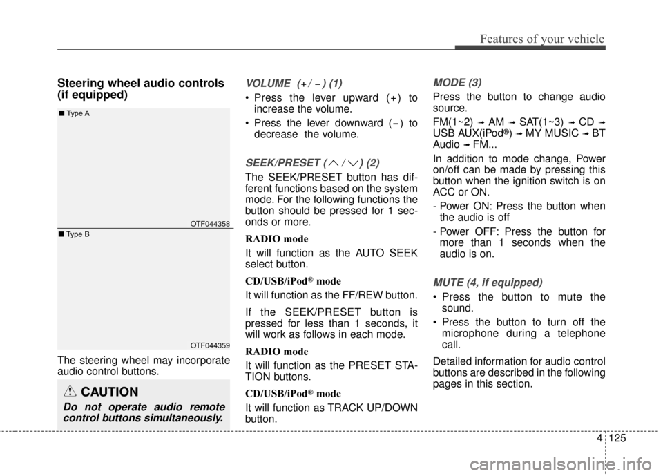 KIA Optima Hybrid 2016 4.G Owners Manual 4125
Features of your vehicle
Steering wheel audio controls 
(if equipped) 
The steering wheel may incorporate
audio control buttons.
VOLUME  ( /  ) (1)
 Press the lever upward ( ) toincrease the volu