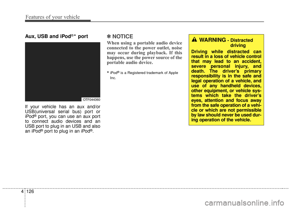 KIA Optima Hybrid 2016 4.G Owners Manual Features of your vehicle
126
4
Aux, USB and iPod®* port
If your vehicle has an aux and/or
USB(universal serial bus) port or
iPod
®port, you can use an aux port
to connect audio devices and an
USB po