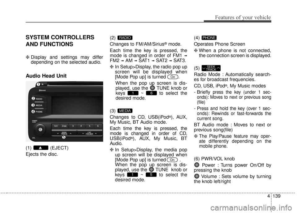 KIA Optima Hybrid 2016 4.G Owners Manual 4139
Features of your vehicle
SYSTEM CONTROLLERS
AND FUNCTIONS
❈Display and settings may differ
depending on the selected audio.
Audio Head Unit
(1) (EJECT)
Ejects the disc. (2)
Changes to FM/AM/Si KIA Optima Hybrid 2016 4.G Owners Manual 4139
Features of your vehicle
SYSTEM CONTROLLERS
AND FUNCTIONS
❈Display and settings may differ
depending on the selected audio.
Audio Head Unit
(1) (EJECT)
Ejects the disc. (2)
Changes to FM/AM/Si