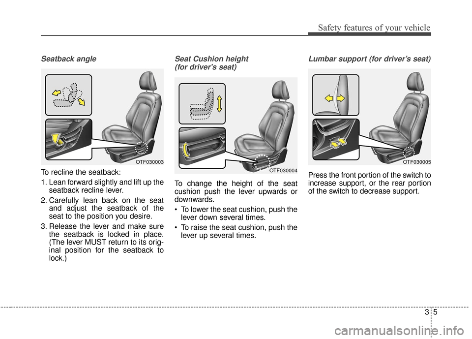 KIA Optima Hybrid 2016 4.G Owners Guide 35
Safety features of your vehicle
Seatback angle
To recline the seatback:
1. Lean forward slightly and lift up theseatback recline lever.
2. Carefully lean back on the seat and adjust the seatback of