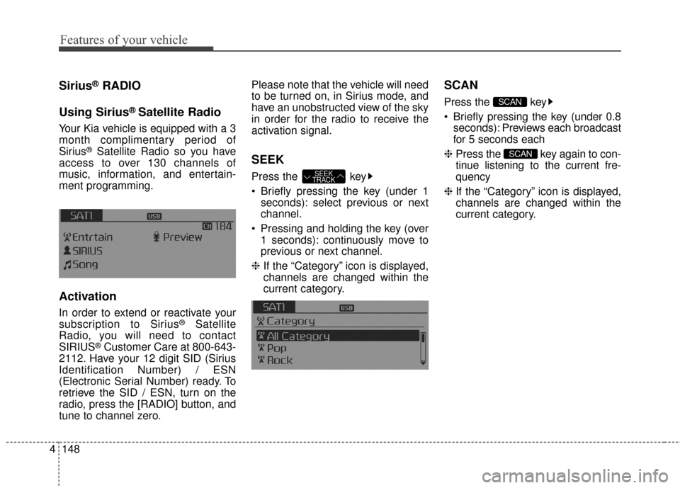 KIA Optima Hybrid 2016 4.G Owners Manual Features of your vehicle
148
4
Sirius®RADIO
Using Sirius
®Satellite Radio
Your Kia vehicle is equipped with a 3
month complimentary period of
Sirius
®Satellite Radio so you have
access to over 130 KIA Optima Hybrid 2016 4.G Owners Manual Features of your vehicle
148
4
Sirius®RADIO
Using Sirius
®Satellite Radio
Your Kia vehicle is equipped with a 3
month complimentary period of
Sirius
®Satellite Radio so you have
access to over 130