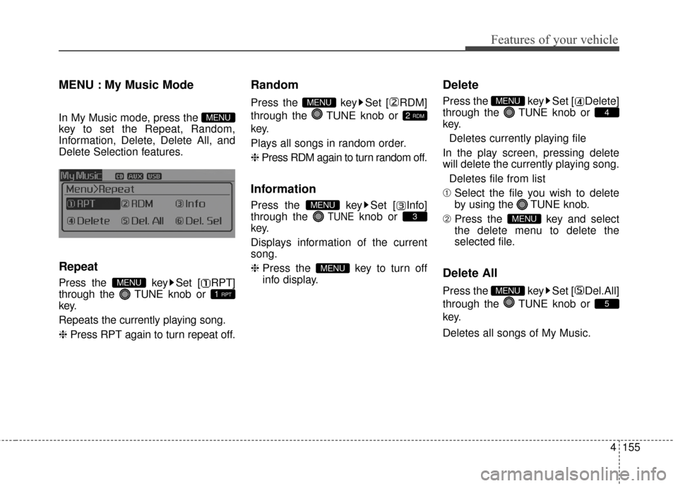 KIA Optima Hybrid 2016 4.G Owners Manual 4155
Features of your vehicle
MENU : My Music Mode
In My Music mode, press the
key to set the Repeat, Random,
Information, Delete, Delete All, and
Delete Selection features.
Repeat
Press the key Set KIA Optima Hybrid 2016 4.G Owners Manual 4155
Features of your vehicle
MENU : My Music Mode
In My Music mode, press the
key to set the Repeat, Random,
Information, Delete, Delete All, and
Delete Selection features.
Repeat
Press the key Set