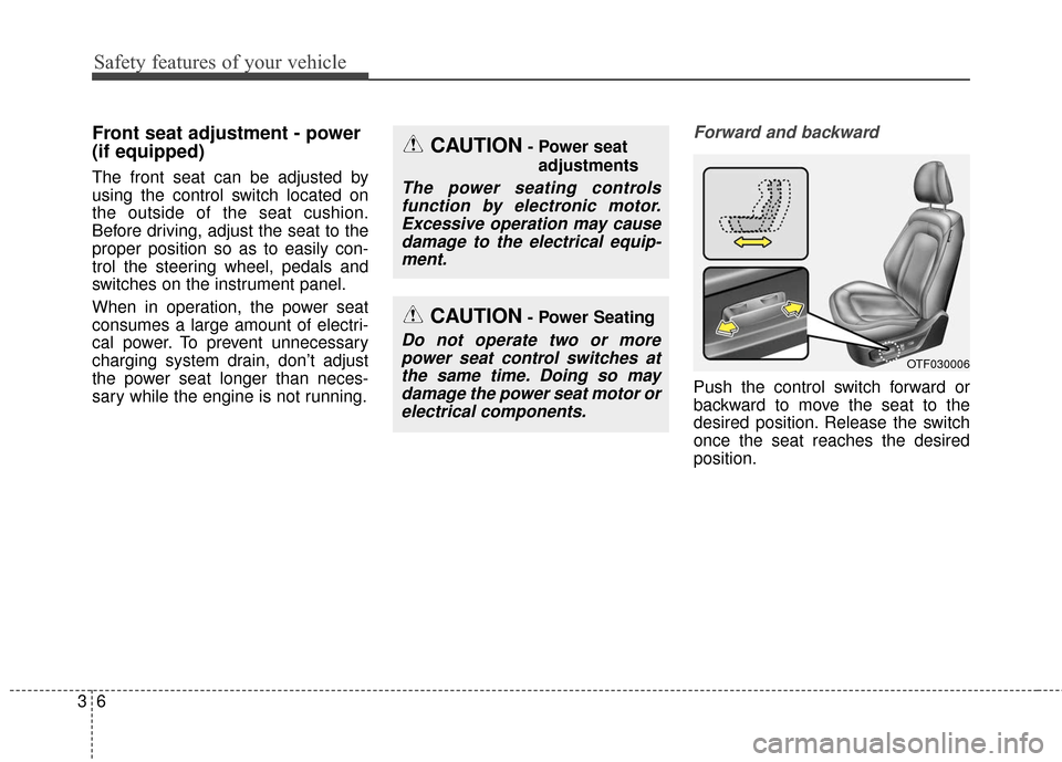KIA Optima Hybrid 2016 4.G Owners Manual Safety features of your vehicle
63
Front seat adjustment - power 
(if equipped)
The front seat can be adjusted by
using the control switch located on
the outside of the seat cushion.
Before driving, a
