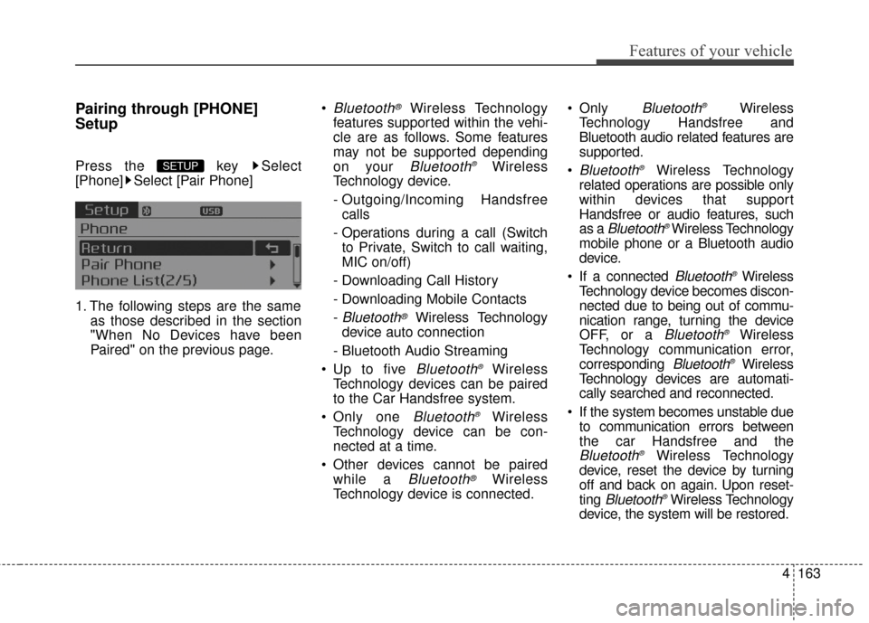 KIA Optima Hybrid 2016 4.G Owners Guide 4163
Features of your vehicle
Pairing through [PHONE]
Setup
Press the  key  Select
[Phone] Select [Pair Phone] 
1. The following steps are the sameas those described in the section
"When No Devices ha