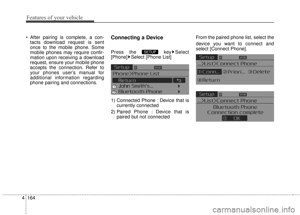 KIA Optima Hybrid 2016 4.G Owners Manual Features of your vehicle
164
4
After pairing is complete, a con-
tacts download request is sent
once to the mobile phone. Some
mobile phones may require confir-
mation upon receiving a download
reque KIA Optima Hybrid 2016 4.G Owners Manual Features of your vehicle
164
4
After pairing is complete, a con-
tacts download request is sent
once to the mobile phone. Some
mobile phones may require confir-
mation upon receiving a download
reque