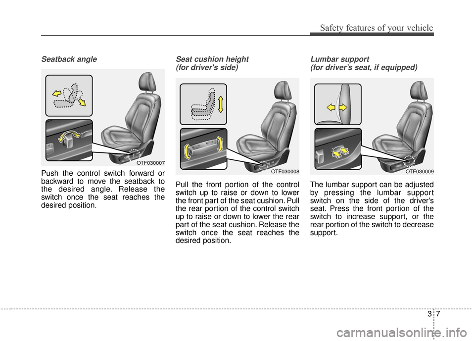 KIA Optima Hybrid 2016 4.G Owners Guide 37
Safety features of your vehicle
Seatback angle
Push the control switch forward or
backward to move the seatback to
the desired angle. Release the
switch once the seat reaches the
desired position.
