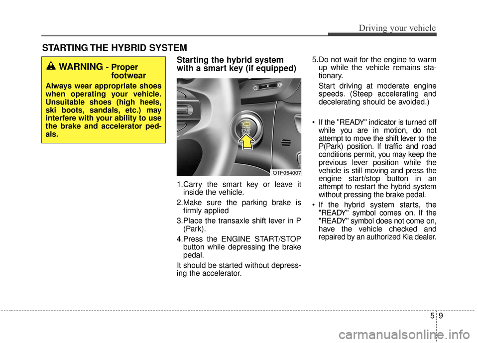 KIA Optima Hybrid 2016 4.G Owners Manual 59
Driving your vehicle
Starting the hybrid system
with a smart key (if equipped)
1.Carry the smart key or leave itinside the vehicle.
2.Make sure the parking brake is firmly applied
3.Place the trans KIA Optima Hybrid 2016 4.G Owners Manual 59
Driving your vehicle
Starting the hybrid system
with a smart key (if equipped)
1.Carry the smart key or leave itinside the vehicle.
2.Make sure the parking brake is firmly applied
3.Place the trans