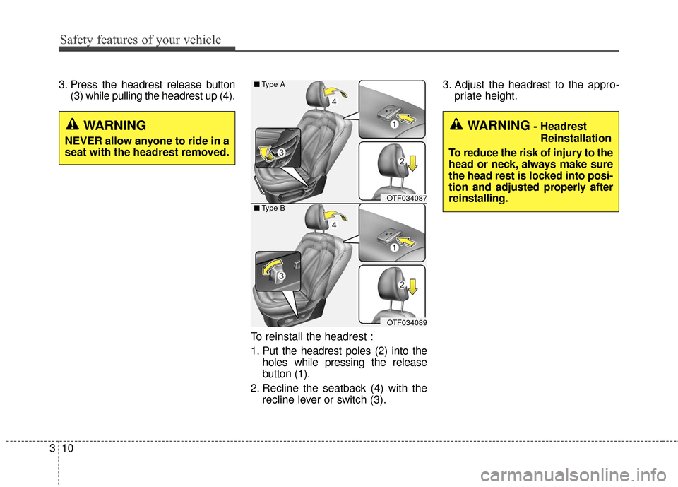 KIA Optima Hybrid 2016 4.G Owners Guide Safety features of your vehicle
10
3
3. Press the headrest release button
(3) while pulling the headrest up (4).
To reinstall the headrest :
1. Put the headrest poles (2) into theholes while pressing 
