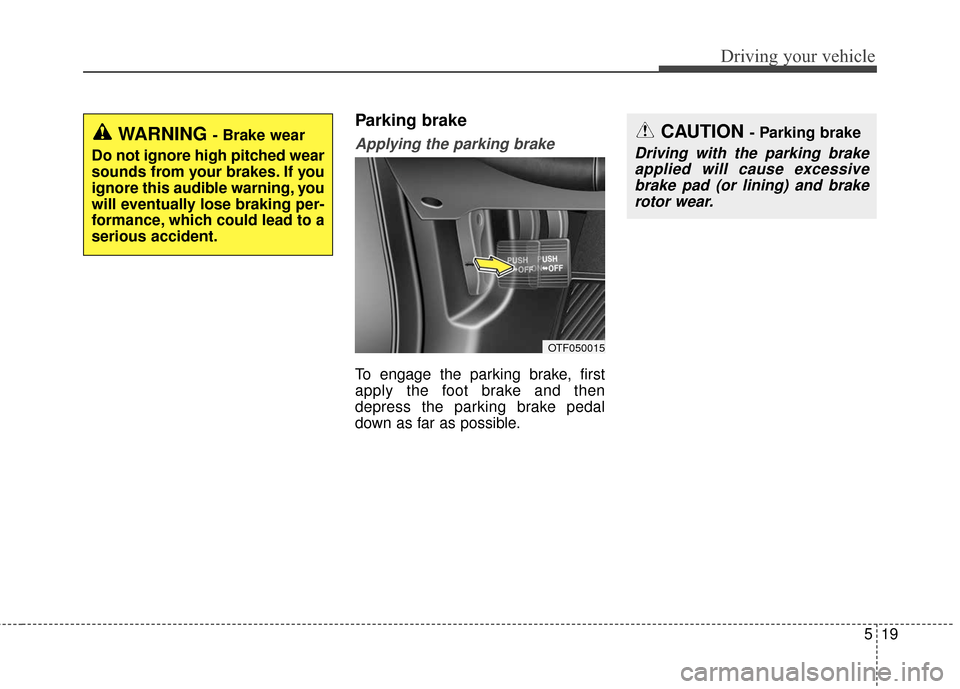 KIA Optima Hybrid 2016 4.G Owners Manual 519
Driving your vehicle
Parking brake
Applying the parking brake
To engage the parking brake, first
apply the foot brake and then
depress the parking brake pedal
down as far as possible.
CAUTION - Pa KIA Optima Hybrid 2016 4.G Owners Manual 519
Driving your vehicle
Parking brake
Applying the parking brake
To engage the parking brake, first
apply the foot brake and then
depress the parking brake pedal
down as far as possible.
CAUTION - Pa