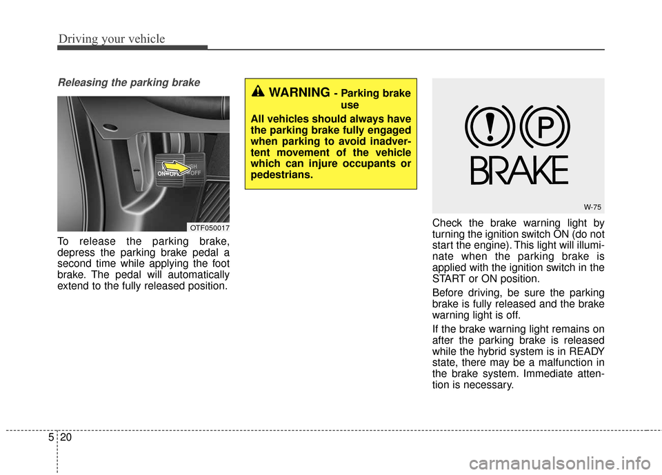 KIA Optima Hybrid 2016 4.G Owners Manual Driving your vehicle
20
5
Releasing the parking brake
To release the parking brake,
depress the parking brake pedal a
second time while applying the foot
brake. The pedal will automatically
extend to KIA Optima Hybrid 2016 4.G Owners Manual Driving your vehicle
20
5
Releasing the parking brake
To release the parking brake,
depress the parking brake pedal a
second time while applying the foot
brake. The pedal will automatically
extend to
