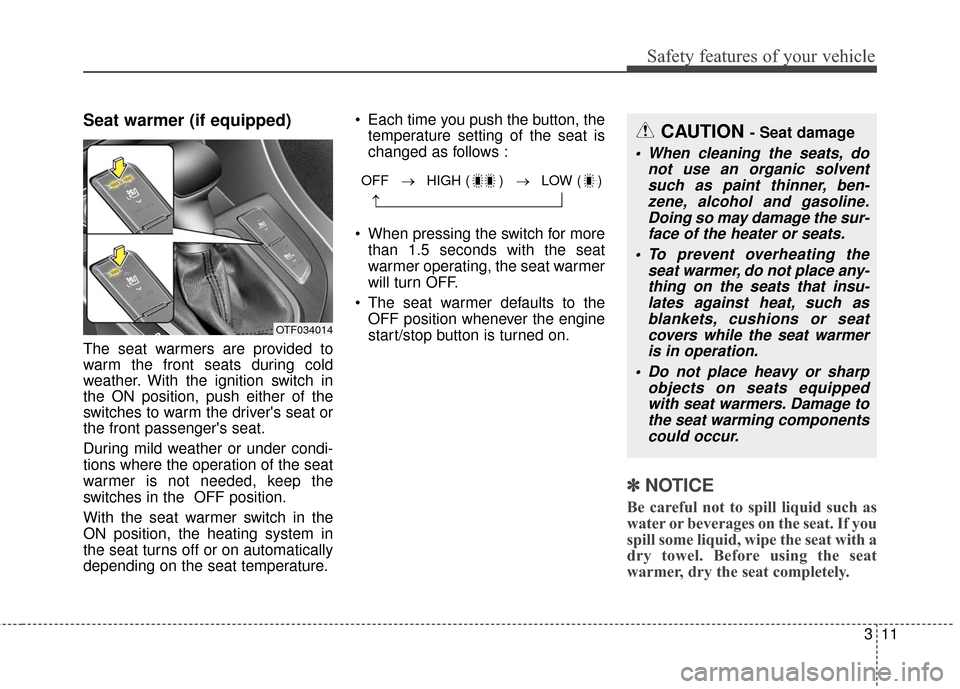 KIA Optima Hybrid 2016 4.G Owners Guide 311
Safety features of your vehicle
Seat warmer (if equipped)
The seat warmers are provided to
warm the front seats during cold
weather. With the ignition switch in
the ON position, push either of the