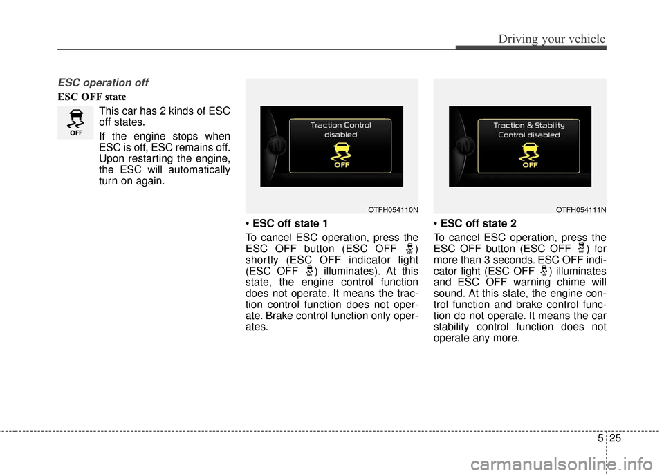 KIA Optima Hybrid 2016 4.G Owners Manual 525
Driving your vehicle
ESC operation off
ESC OFF stateThis car has 2 kinds of ESC
off states.
If the engine stops when
ESC is off, ESC remains off.
Upon restarting the engine,
the ESC will automatic KIA Optima Hybrid 2016 4.G Owners Manual 525
Driving your vehicle
ESC operation off
ESC OFF stateThis car has 2 kinds of ESC
off states.
If the engine stops when
ESC is off, ESC remains off.
Upon restarting the engine,
the ESC will automatic