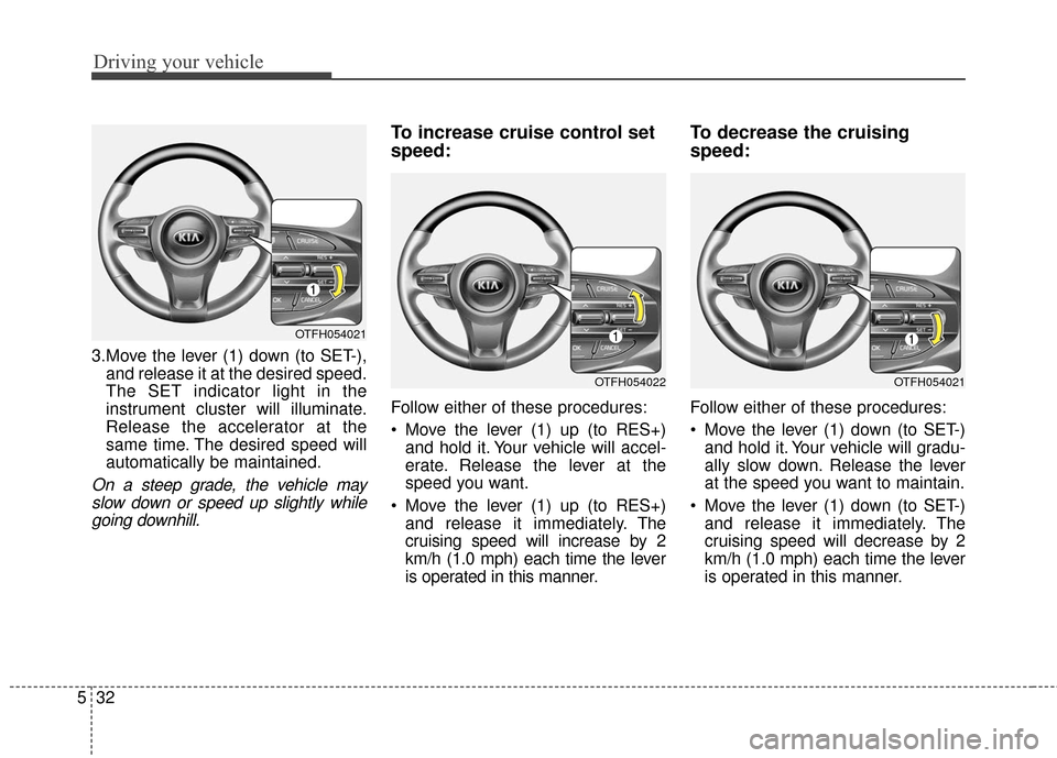 KIA Optima Hybrid 2016 4.G Owners Manual Driving your vehicle
32
5
3.Move the lever (1) down (to SET-),
and release it at the desired speed.
The SET indicator light in the
instrument cluster will illuminate.
Release the accelerator at the
sa KIA Optima Hybrid 2016 4.G Owners Manual Driving your vehicle
32
5
3.Move the lever (1) down (to SET-),
and release it at the desired speed.
The SET indicator light in the
instrument cluster will illuminate.
Release the accelerator at the
sa