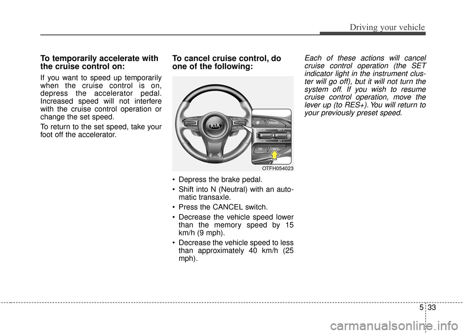 KIA Optima Hybrid 2016 4.G Owners Manual 533
Driving your vehicle
To temporarily accelerate with
the cruise control on:
If you want to speed up temporarily
when the cruise control is on,
depress the accelerator pedal.
Increased speed will no KIA Optima Hybrid 2016 4.G Owners Manual 533
Driving your vehicle
To temporarily accelerate with
the cruise control on:
If you want to speed up temporarily
when the cruise control is on,
depress the accelerator pedal.
Increased speed will no