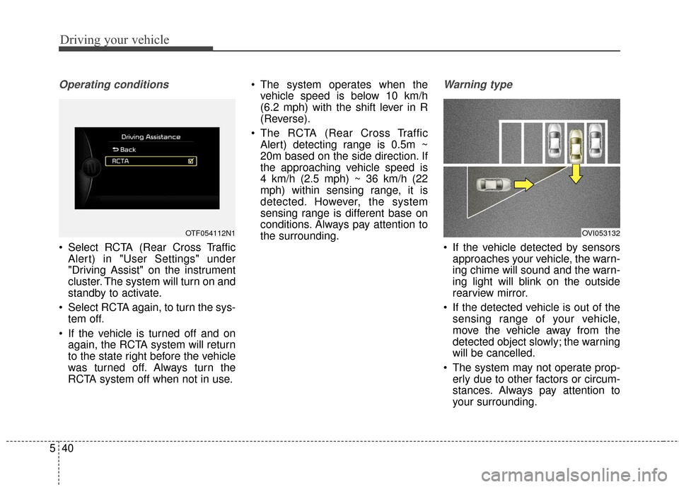 KIA Optima Hybrid 2016 4.G Owners Manual Driving your vehicle
40
5
Operating conditions
Select RCTA (Rear Cross Traffic
Alert) in "User Settings" under
"Driving Assist" on the instrument
cluster. The system will turn on and
standby to activ KIA Optima Hybrid 2016 4.G Owners Manual Driving your vehicle
40
5
Operating conditions
Select RCTA (Rear Cross Traffic
Alert) in "User Settings" under
"Driving Assist" on the instrument
cluster. The system will turn on and
standby to activ