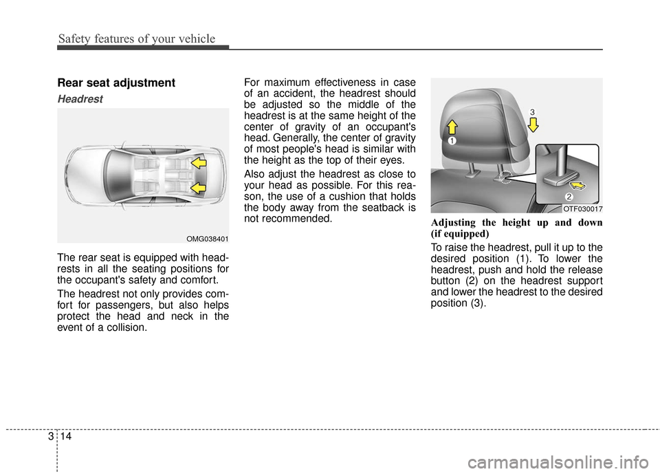 KIA Optima Hybrid 2016 4.G Owners Manual Safety features of your vehicle
14
3
Rear seat adjustment
Headrest
The rear seat is equipped with head-
rests in all the seating positions for
the occupants safety and comfort.
The headrest not only 