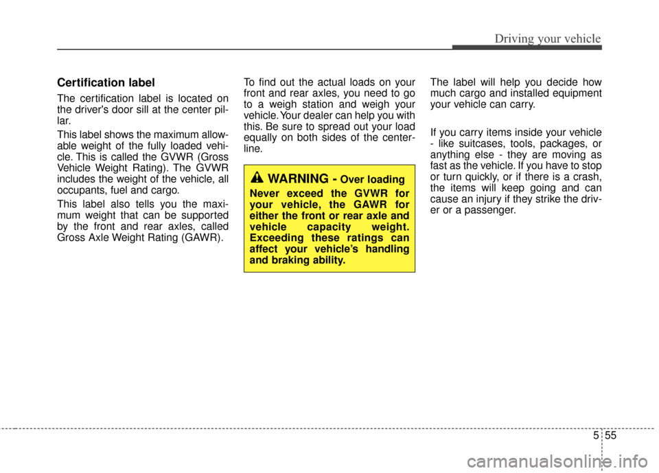 KIA Optima Hybrid 2016 4.G Owners Manual 555
Driving your vehicle
Certification label
The certification label is located on
the drivers door sill at the center pil-
lar.
This label shows the maximum allow-
able weight of the fully loaded ve KIA Optima Hybrid 2016 4.G Owners Manual 555
Driving your vehicle
Certification label
The certification label is located on
the drivers door sill at the center pil-
lar.
This label shows the maximum allow-
able weight of the fully loaded ve