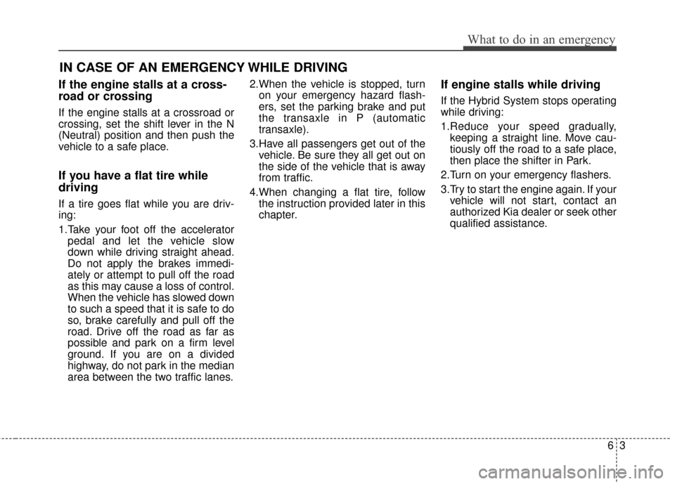 KIA Optima Hybrid 2016 4.G Owners Manual 63
What to do in an emergency
If the engine stalls at a cross-
road or crossing
If the engine stalls at a crossroad or
crossing, set the shift lever in the N
(Neutral) position and then push the
vehic KIA Optima Hybrid 2016 4.G Owners Manual 63
What to do in an emergency
If the engine stalls at a cross-
road or crossing
If the engine stalls at a crossroad or
crossing, set the shift lever in the N
(Neutral) position and then push the
vehic