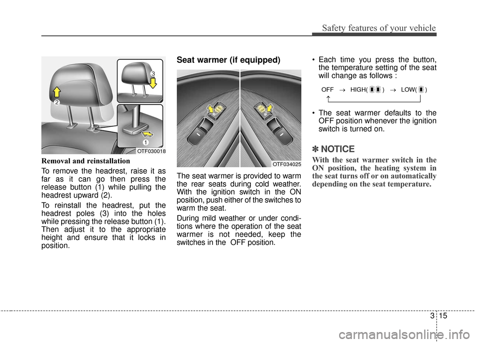 KIA Optima Hybrid 2016 4.G Owners Manual 315
Safety features of your vehicle
Removal and reinstallation
To remove the headrest, raise it as
far as it can go then press the
release button (1) while pulling the
headrest upward (2).
To reinstal