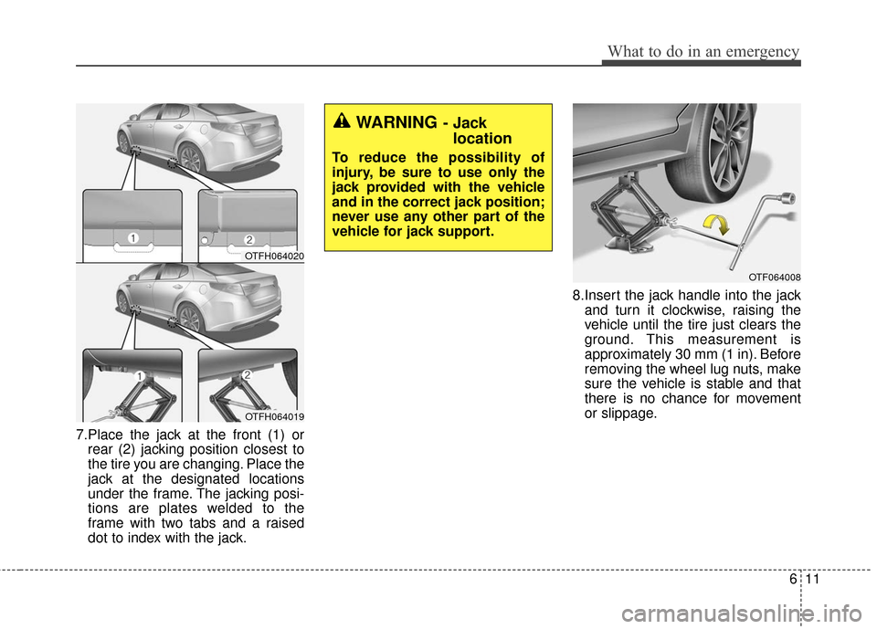 KIA Optima Hybrid 2016 4.G Owners Manual 611
What to do in an emergency
7.Place the jack at the front (1) orrear (2) jacking position closest to
the tire you are changing. Place the
jack at the designated locations
under the frame. The jacki