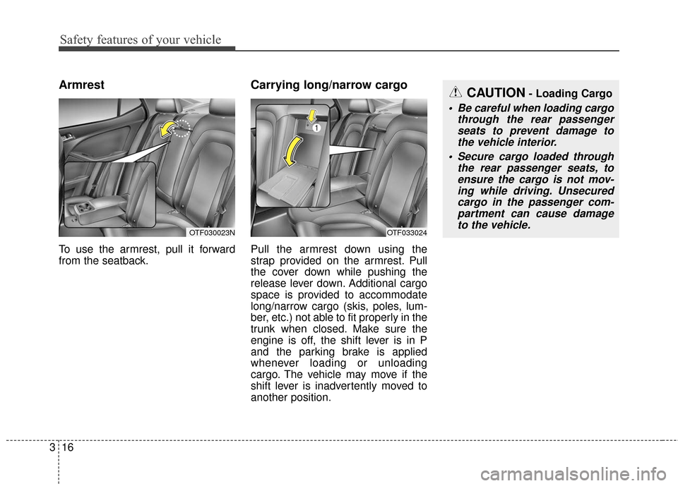 KIA Optima Hybrid 2016 4.G Owners Guide Safety features of your vehicle
16
3
Armrest
To use the armrest, pull it forward
from the seatback.
Carrying long/narrow cargo  
Pull the armrest down using the
strap provided on the armrest. Pull
the