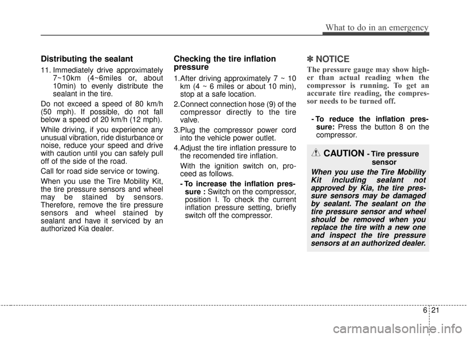 KIA Optima Hybrid 2016 4.G Owners Manual 621
What to do in an emergency
Distributing the sealant
11. Immediately drive approximately7~10km (4~6miles or, about
10min) to evenly distribute the
sealant in the tire.
Do not exceed a speed of 80 k